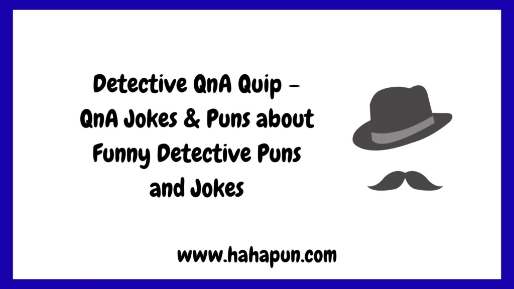 Detective QnA Quip – QnA Jokes & Puns about Funny Detective Puns and Jokes