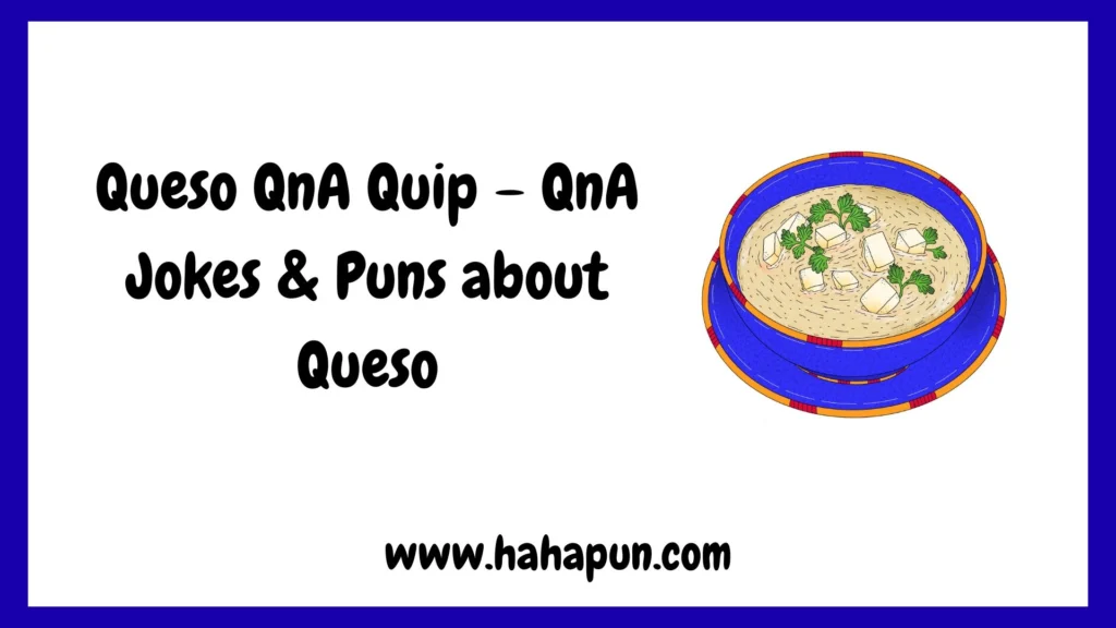 Queso QnA Quip – QnA Jokes & Puns about Queso