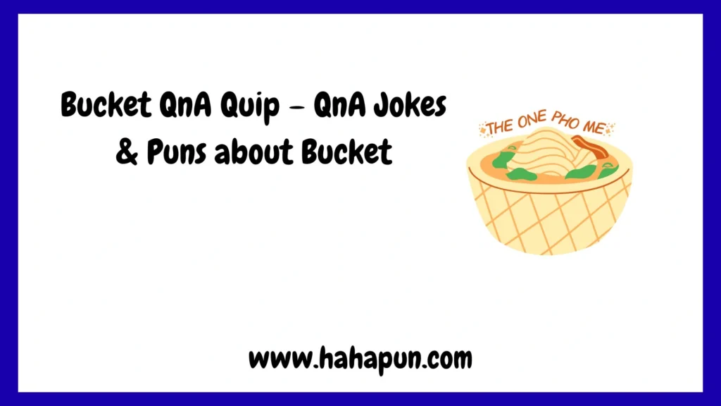 Bucket QnA Quip – QnA Jokes & Puns about Bucket