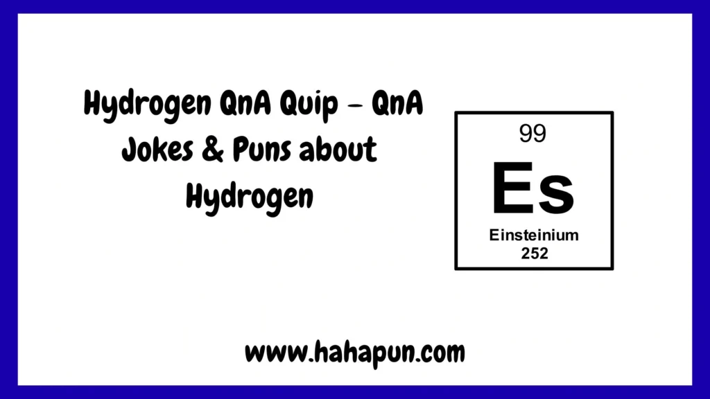  Hydrogen QnA Quip – QnA Jokes & Puns about Hydrogen