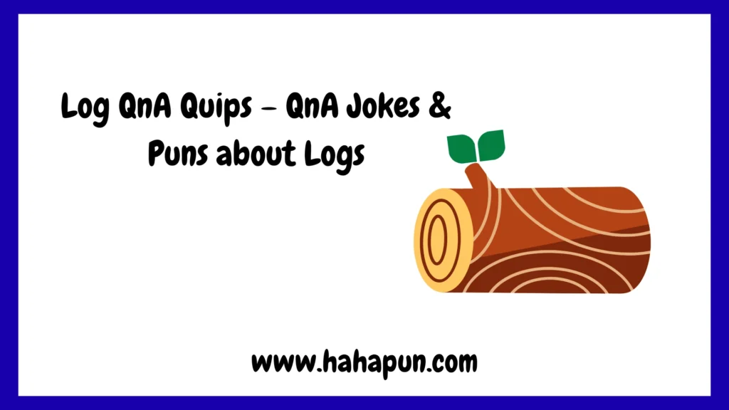 Log QnA Quips – QnA Jokes & Puns about Logs