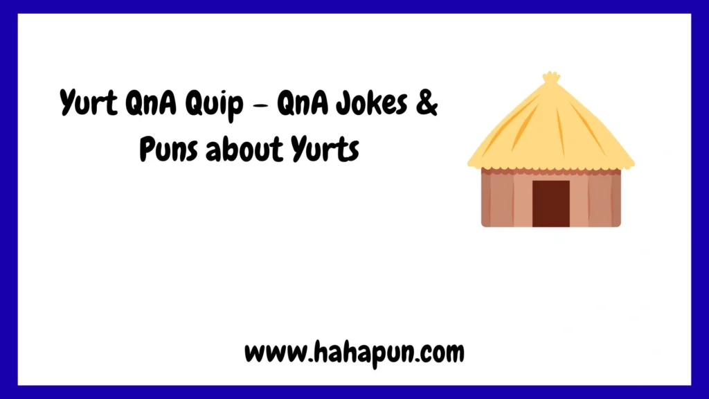 Yurt QnA Quip – QnA Jokes & Puns about Yurts