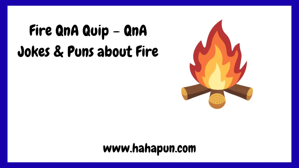 Fire QnA Quip – QnA Jokes & Puns about Fire