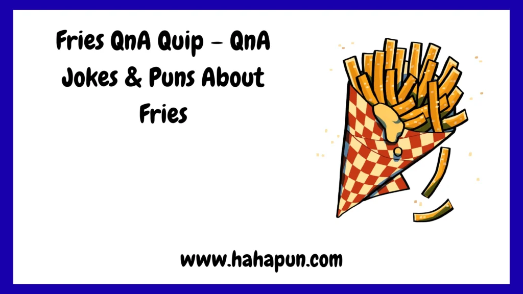 Fries QnA Quip – QnA Jokes & Puns About Fries