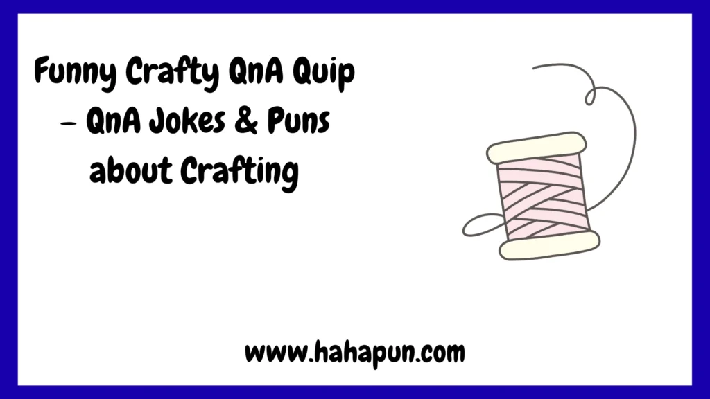 Funny Crafty QnA Quip – QnA Jokes & Puns about Crafting