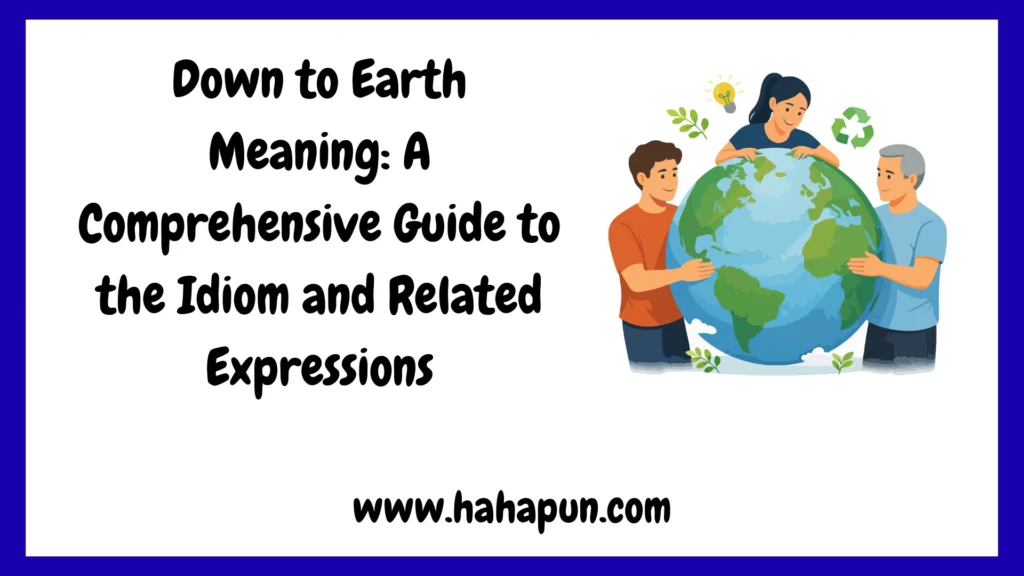 Down to Earth Meaning: A Comprehensive Guide to the Idiom and Related Expressions