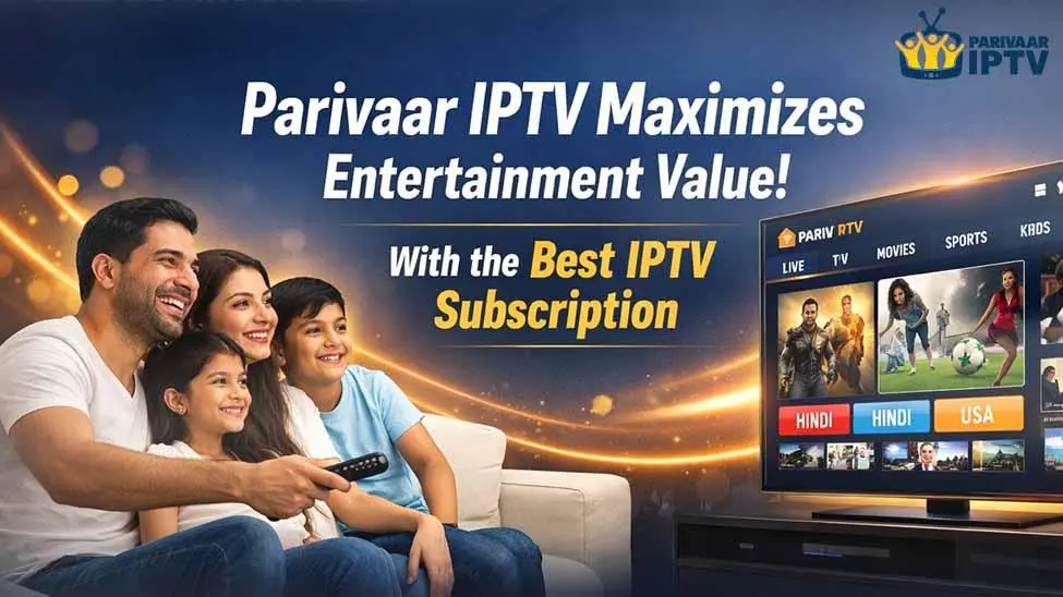 Parivaar IPTV Maximizes Entertainment Value with the Best IPTV Subscription
